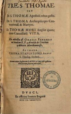 Tres Thomae seu de S. Thomae apostoli rebus gestis, de S. Thoma archiepiscopo Cantuariensi et Martyre, D. Thomae Mori Angliae quondam cancellarii vita