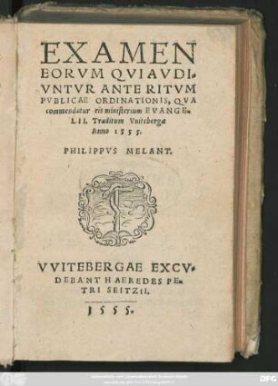 EXAMEN || EORVM QVI AVDI=||VNTVR ANTE RITVM || PVBLICAE ORDINATIONIS, QVA || commendatur eis ministerium EVANGE=||LII. Traditum Vuitebergae || Anno 1555.|| PHILIPPVS MELANT.||(DE CONIV=||GIO.||)