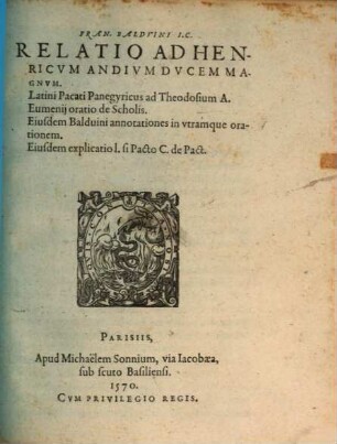 Fran. Balduini I. C. Relatio Ad Henricvm Andivm Dvcem Magnvm : Latini Pacati Panegyricus ad Theodosium A. Eumenii oratio de Scholis. Eiusdem Balduini annotationes in utramque orationem. Eiusdem explicatio L. si Pacto C. de Pact.