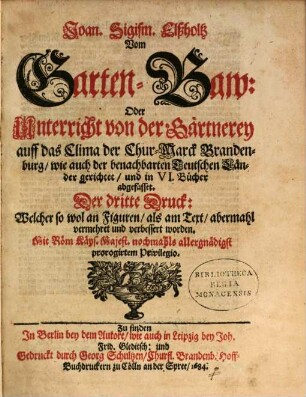 Joan. Sigism. Elßholtz Vom Garten-Baw: Oder Unterricht von der Gärtnerey auff das Clima der Chur-Marck Brandenburg, wie auch der benachbarten Teutschen Länder gerichtet, und in VI. Bücher abgefasset
