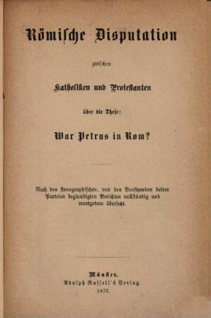 Römische Disputation zwischen Katholiken und Protestanten über die These: War Petrus in Rom? : nach den stenographischen, von den Vorsitzenden beider Parteien beglaubigten Berichten vollständig und wortgetreu übersetzt