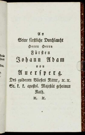 An Seine fürstliche Durchlaucht Herrn Herrn Fürsten Johann Adam von Auersperg. [...]