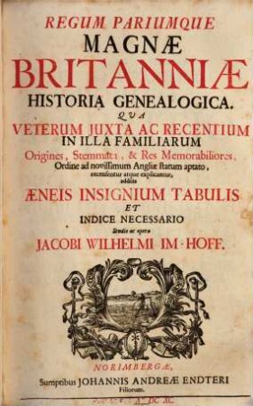 Regum Pariumque Magnae Britanniae Historia Genealogica : Qua Veterum Juxta Ac Recentium In Illa Familiarum Origines ... explicantur, additis Aeneis Insignium Tabulis ...