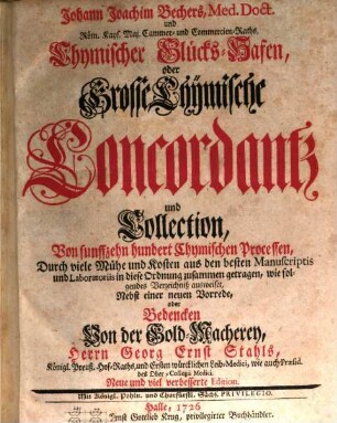 Johann Joachim Bechers, Med. Doct. und Röm. Kays. Maj. Cammer- und Commercien-Raths, Chymischer Glücks-Hafen, oder Grosse Chymische Concordantz und Collection, Von funffzehn hundert Chymischen Processen