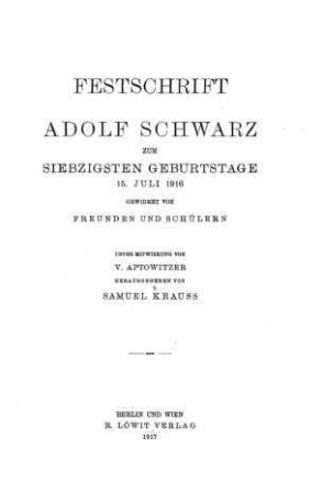 Festschrift Adolf Schwarz zum siebzigsten Geburtstage 15. Juli 1916 gewidmet von Freunden und Schülern / hrsg. von Samuel Krauss