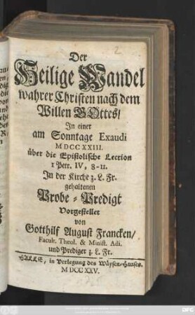 Der Heilige Wandel wahrer Christen nach dem Willen Gottes : Jn einer am Sonntage Exaudi MDCCXXIII. über die Epistolische Lection 1 Petr. IV, 8-11. In der Kirche z. L. Fr. gehaltenen Probe-Predigt