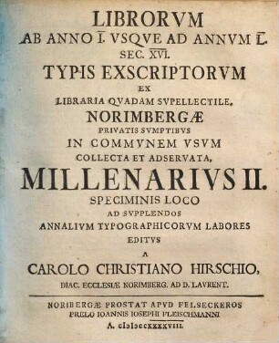 Librorvm Ab Anno I. Vsqve Ad Annvm L. Sec. XVI. Typis Exscriptorvm Ex Libraria Qvadam Svpellectile, Norimbergae Privatis Svmptibvs In Commvnem Vsvm Collecta Et Observata[!], Millenarivs ..., 2