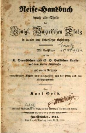 Reise-Handbuch durch alle Theile der königl. bayerischen Pfalz in localer und historischer Beziehung : mit Ausflügen in die K. preussischen und G.H. Hessischen Lande auf dem linken Rheinufer und einem Anhange romantischer Sagen und Geschichten aus der Pfalz und den Nahegegenden ; mit einer Generalkarte der Pfalz und der Moselkarte von Metz bis Koblenz