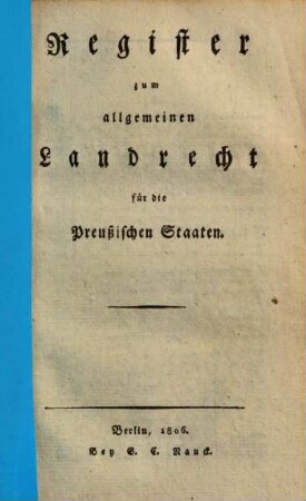 Allgemeines Landrecht für die Preußischen Staaten : [in zwei Theilen oder vier Bänden]. [2,2,1] = [Bd. 4,1], Register