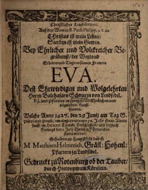 Christlicher Leichsermon, Auß den Worten B. Pauli Philipp. 1. v. 21. ... Bey Ehrlicher und Volckreicher Begräbnuß, der ... Frawen Eva, Deß ... Herrn Balthasarn Schnurrn von Lendsidel ... Haußfrawen, Welche Anno 1627. den 29 Junii ... Entschlaffen ...