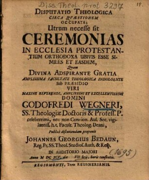 Disputatio Theologica Circa Qvaestionem [Quaestionem] Occupata; Utrum necesse sit Ceremonias In Ecclesia Protestantium Orthodoxa Ubivis Esse Similes Et Easdem