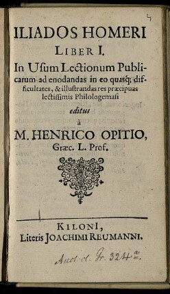 Iliados Homeri Liber I. : In Usum Lectionum Publicarum ad enodandas in eo quasq[ue] difficultates, & illustrandas res praecipuas lectissimis Philologemasi
