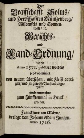 Der Graffschafft Solms/ und Herrschafften Müntzenberg/ Wildenfels und Sonnenwalt/ [et]c. Gerichts- und Land-Ordnung/ wie die Anno 1571. publicirt worden/ jetzo abermals von neuem übersehen, mit Fleiß corrigirt/ und in gewisse Versicul abgetheilet