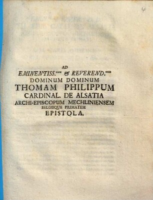 Ad Eminenentiss. & Reverend. Dominum Dominum Thomam Philippum Cardinal. de Alsatia Archi-Episcopum Mechlineinsem Belgique Primatem Epistola
