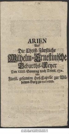 Arien Auf Die Christ-Fürstliche Wilhelm-Ernstinische Geburths-Feyer Den XXIII. Sonntag nach Trinit. 1712. von Fürstl. gesamten Hof-Capelle zur Wilhelms-Burg zu musiciren.