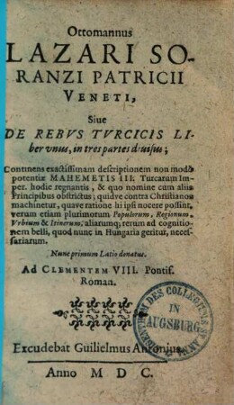 Ottomanus etc. sive de rebus Turcicis liber unus in tres partes divisus : Continens exactissimam descriptionem non modo potentiae Mahemetis III. Turcarum imper. hodie regnantis etc. verum etiam plurimorum populorum, regionum, urbium et itinerum aliarumque rerum ad cognitionem belli, quodnunc in Hungaria geritur, necessariarum ; Nunc primum Latino donatus