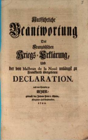 Ausführliche Beantwortung Der Französischen Kriegs-Erklärung, Und der von Malbran de la Noue unlängst zu Franckfurth übergebenen Declaration : nach dem Exemplar zu Wien ...