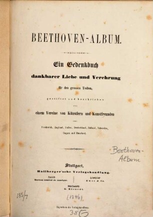 Beethoven-Album : ein Gedenkbuch dankbarer Liebe und Verehrung für den grossen Todten, gestiftet und beschrieben von einem Vereine von Künstlern und Kunstfreunden aus Frankreich, England, Italien, Deutschland, Holland, Schweden, Ungarn und Russland