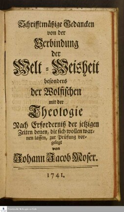 Schrifftmäßige Gedancken von der Verbindung der Welt-Weisheit, besonders der Wolfischen mit der Theologie : Nach Erforderniß der jetzigen Zeiten denen, die sich wollen warnen lassen, zur Prüfung vorgelegt