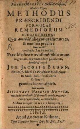 Petri Morelli Gallo-Campani, Medici Regii, Methodus Præscribendi Formulas Remediorum Elegantissima : Qvæ antehac aliqvoties immutata, & mutilata prodiit; Nunc vero consensu Authoris, Praxi Medicæ novissime initiatorum in gratiam, & commodum publicum
