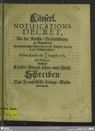 Käyserl. Notifications-Decret, an die Reichsversamblung ... den würcklichen Vort-Marsch der Käyserl. Armee in das Reich, betreffendt ...