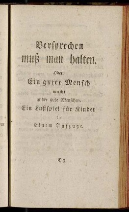 Versprechen muß man halten. Oder: Ein guter Mensch macht andre gute Menschen. Ein Lustspiel für Kinder in Einem Aufzuge