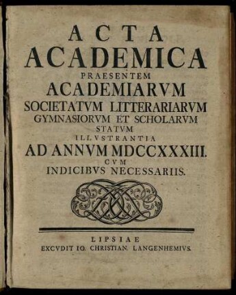 1733: Acta Academica Praesentem Academiarum Societatum Litterariarum Gymnasiorum Et Scholarum Statum Illustrantia Ad Annum MDCCXXXIII. Cum Indicibus Necessariis
