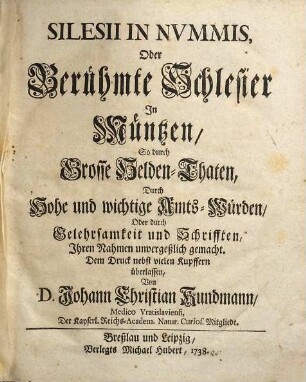 Silesii In Nvmmis oder Berühmte Schlesier in Müntzen, so durch Grosse Helden-Thaten, Durch Hohe und wichtige Amts-Würden, Oder durch Gelehrsamkeit und Schrifften, Ihrer Nahmen unvergeßlich gemacht