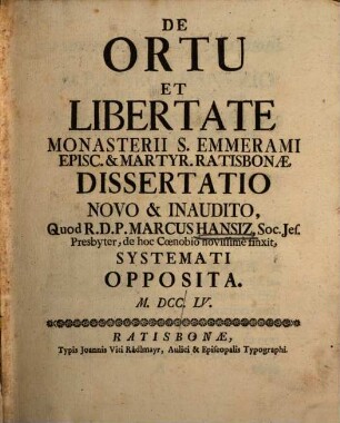 De Ortu Et Libertate Monasterii S. Emmerami Episc. & Martyr. Ratisbonæ Dissertatio Novo & Inaudito