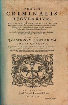 Praxis Criminalis Regvlarivm, Saecvlarivmqve Omnivm Absolvtissima : ex antiquioribus pariter & recentioribus autoribus, qui de hac materia scripserunt, in vnvm collecta ...