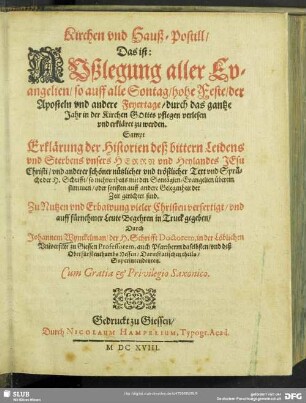1: Kirchen und Hauß-Postill, Das ist: Außlegung aller Evangelien, so auff alle Sontag, hohe Feste, der Aposteln und andere Feyertage, durch das gantze Jahr in der Kirchen Gottes pflegen verlesen und erkläret zu werden : Sampt Erklärung der Historien deß bittern Leidens und Sterbens unsers Herrn und Heylandes Jesu Christi, und anderer schöner nützlicher und tröstlicher Text und Sprüche der H. Schrifft, so mehrertheils mit den Sontägien-Evangelien überein stimmen, oder sonsten auff andere Gelegenheit der Zeit gerichtet sind