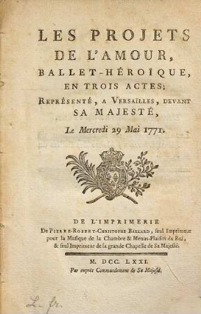 Les Projets De L'Amour : Ballet-Héröique, En Trois Actes; Représenté, A Versailles, Devant Sa Majesté, Le Mercredi 29 Mai 1771