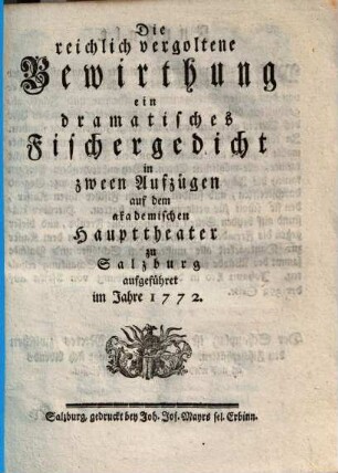Die reichlich vergoltene Bewirthung : ein dramatisches Fischergedicht in zween Aufzügen auf dem akademischen Haupttheater zu Salzburg aufgeführet im Jahre 1772.