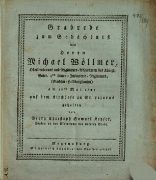 Grabrede zum Gedächtniß des Herrn Michael Wöllmer, Oberlieutenant und Regiments-Adjutanten des Königl. Baier. 4ten Linien-Infanterie-Regiments, (Sachsen-Hildburghausen) : am 16ten Mai 1821 auf dem Kirchhofe zu St. Lazarus gehalten