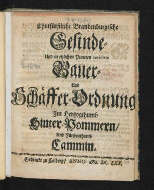 Churfürstliche Brandenburgische Gesinde- Und in etzlichen Puncten revidirte Bauer- Und Schäffer-Ordnung/ Im Hertzogthumb Hinter-Pommern/ Und Fürstenthumb Cammin