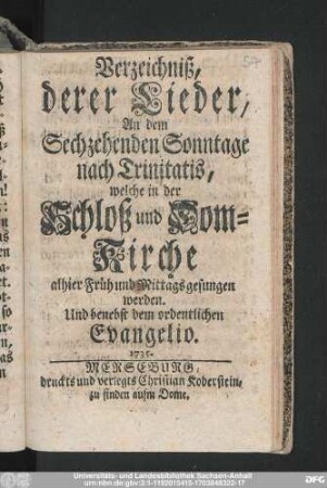 Verzeichniß, derer Lieder, An dem Sechzehenden Sonntage nach Trinitatis, welche in der Schloß und Dom-Kirche alhier Früh und Mittags gesungen werden : Und benebst dem ordentlichen Evangelio. 1735.