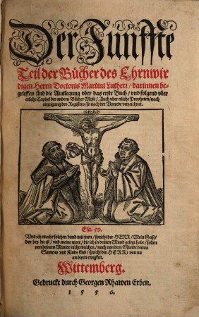 Der ... Teil der Bücher des Ehrnwirdigen Herrn D. Martini Lutheri, 5. ... darinnen begrieffen sind die Auslegung vber das erste Buch, vnd folgend vber etliche Capitel der andern Bücher Mose, Auch vber etliche Propheten, nach anzeigung des Registers, so nach der Vorrede verzeichnet