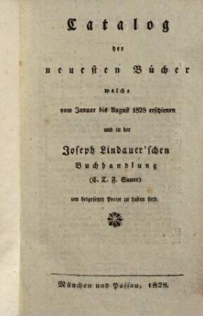 Catalog der neuesten Bücher welche vom ... erschienen und in der Joseph Lindauer'schen Buchhandlung (E.T.Fr. Sauer) ... zu haben sind. 1828, Jan. - August