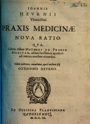 Ioannis Hevrnii Vltraiectini Praxis Medicinae Nova Ratio : Qva, Libris tribus Methodi Ad Praxin Medicam, aditus facillimus aperitur ad omnes morbos curandos