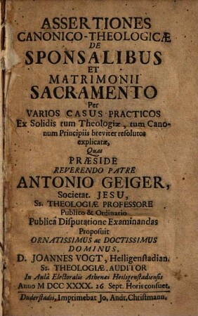 Assertiones Canonico-Theologicae De Sponsalibus Et Matrimonii Sacramento : Per Varios Casus Practicos Ex Soldidis tum Theologiae, tum Canonum Principiis breviter resolutos explicatae