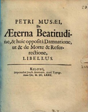 Petri Musaei De Æterna Beatitudine, & huic oppositâ Damnatione, ut & de Morte & Resurrectione, Libellus