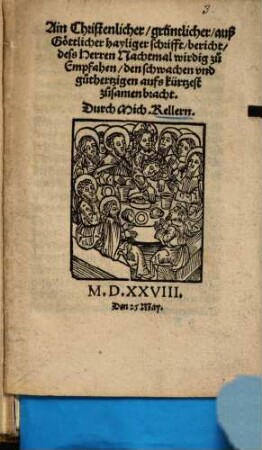 Ain Christenlicher, grüntlicher, auß Göttlicher hayliger schrifft, bericht, deß Herren Nachtmal wirdig zu Empfahen : den schwachen und guthertzigen aufs kürtzest zusamenbracht