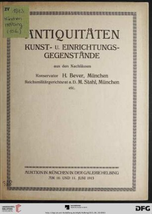 Antiquitäten Kunst- und Einrichtungsgegenstände : (ostasiatisches Kunstgewerbe, Keramik, Fayence, Porzellan, Glas, Arbeiten in unedlem Metall und Silber, Arbeiten in Elfenbein und Stein, Möbel, Arbeiten in Holz, Oelgemälde alter Meister) aus den Nachlässen Konservator H. Bever, München und Reichsmilitärgerichtsrat a. D. Max Stahl, München u. a. ; Auktion in München in der Galerie Helbing, Dienstag, den 10. Juni und Mittwoch, den 11. Juni 1913