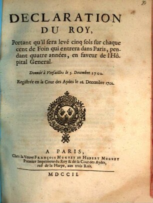 Declaration Du Roy, Portant qu'il sera levé cinq sols sur chaque cent de Foin qui entrera dans Paris, pendant quatre années, en faveur de l'Hôpital General : Donnée à Versailles le 5. Decembre 1702.