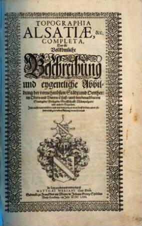 Topographia Alsatiae, &c. Completa, Das ist, Vollkömliche Beschreibung und eygentliche Abbildung der vornehmbsten Städt und Oerther, im Obern und Vntern Elsaß, auch den benachbarten Sundgöw, Brißgöw, Graffschafft Mümpelgart, und andern Gegenden