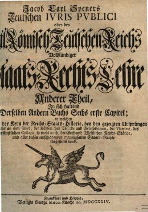 Jacob Carl Speners Teutsches Ivs Pvblicvm oder des Heil. Römisch-Teutschen Reichs vollständige Staats-Rechts-Lehre : welche in XVI Büchern alle in dem Teutschen Iure publico ... verhandelte Materien ... vorstellig machet, 2