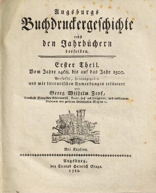 Augsburgs Buchdruckergeschichte : nebst den Jahrbüchern derselben, 1. Vom Jahre 1468 bis auf d.Jahr 1500. 1788.