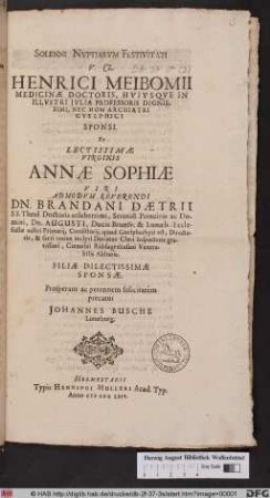 Solenni Nuptiarum Festivitati V. Cl. Henrici Meibomii Medicinae Doctoris ... Sponsi. Et Lectissimae Virginis Annae Sophiae ... Dn. Brandani Daetrii ... Filiae Dilectissimae Sponsae. Prosperam ac perennem felicitatem precatur Johannes Busche Lunaeburg.