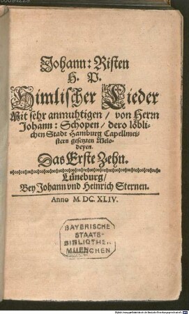 Johann: Risten H. P. Himlischer Lieder Mit sehr anmuhtigen, von Herrn Johann: Schopen, dero löblichen Stadt Hamburg Capellmeistern gesetzten Melodeyen. Das ... Zehn, 1. 1644. Johann: Risten H. P. Himlischer Lieder Mit sehr anmuhtigen, von Herrn Johann: Schopen, dero löblichen Stadt Hamburg Capellmeistern gesetzten Melodeyen. Das Erste Zehn