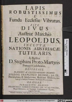 Lapis Robustissimus E Funda Ecclesiae Vibratus. Sive Divus Austriae Marchio Leopoldus, Inclytae Nationis Austriacae Tutelaris : In Basilica D. Stephani Proto-Martyris Panegyri celebratus